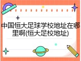 中国恒大足球学校地址在哪里啊(恒大足校地址)