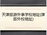 天津旅游外事学校地址(津旅外校地址)