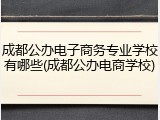 成都公办电子商务专业学校有哪些(成都公办电商学校)