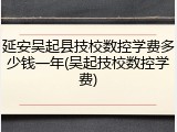 延安吴起县技校数控学费多少钱一年(吴起技校数控学费)
