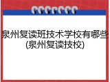 泉州复读班技术学校有哪些(泉州复读技校)