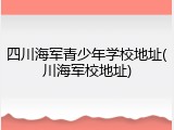 四川海军青少年学校地址(川海军校地址)