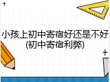小孩上初中寄宿好还是不好(初中寄宿利弊)
