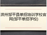 滨州邹平县单招培训学校官网(邹平单招学校)