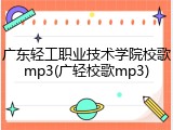 广东轻工职业技术学院校歌mp3(广轻校歌mp3)