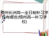 梧州长洲高一全日制补习学校有哪些(梧州高一补习学校)