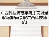 广西科技师范学院职高能录取吗(职高录取广西科技师范)