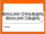 梧州长洲补习学校靠谱吗(梧州长洲补习靠谱吗)