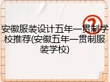 安徽服装设计五年一贯制学校推荐(安徽五年一贯制服装学校)