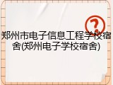 郑州市电子信息工程学校宿舍(郑州电子学校宿舍)