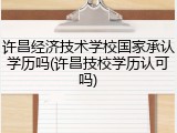 许昌经济技术学校国家承认学历吗(许昌技校学历认可吗)