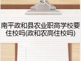 南平政和县农业职高学校要住校吗(政和农高住校吗)