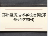 郑州经济技术学校官网(郑州经校官网)