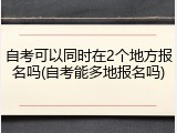 自考可以同时在2个地方报名吗(自考能多地报名吗)