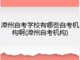 漳州自考学校有哪些自考机构啊(漳州自考机构)