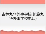 吉林九华外事学校电话(九华外事学校电话)