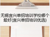 无锡宜兴单招培训学校哪个最好(宜兴单招培训优选)
