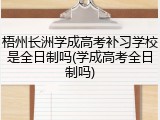 梧州长洲学成高考补习学校是全日制吗(学成高考全日制吗)
