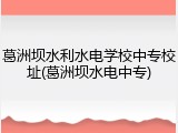 葛洲坝水利水电学校中专校址(葛洲坝水电中专)