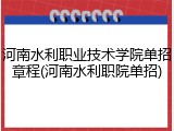 河南水利职业技术学院单招章程(河南水利职院单招)