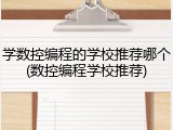 学数控编程的学校推荐哪个(数控编程学校推荐)