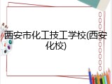 西安市化工技工学校(西安化校)