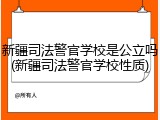 新疆司法警官学校是公立吗(新疆司法警官学校性质)