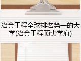 冶金工程全球排名第一的大学(冶金工程顶尖学府)