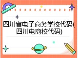 四川省电子商务学校代码(四川电商校代码)
