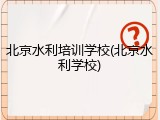 北京水利培训学校(北京水利学校)