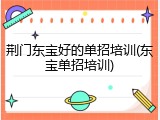 荆门东宝好的单招培训(东宝单招培训)