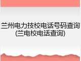 兰州电力技校电话号码查询(兰电校电话查询)