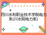 四川水利职业技术学院电力系(川水院电力系)