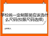 学校统一定制服装应该选什么尺码(校服尺码选择)