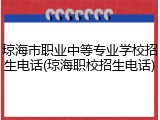 琼海市职业中等专业学校招生电话(琼海职校招生电话)