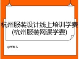 杭州服装设计线上培训学费(杭州服装网课学费)