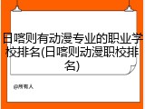 日喀则有动漫专业的职业学校排名(日喀则动漫职校排名)