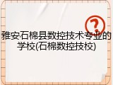 雅安石棉县数控技术专业的学校(石棉数控技校)