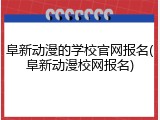 阜新动漫的学校官网报名(阜新动漫校网报名)