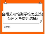 台州艺考培训学校怎么选(台州艺考培训选择)