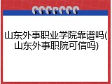山东外事职业学院靠谱吗(山东外事职院可信吗)