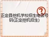 正定县挖机学校招生电话号码(正定挖机招生)