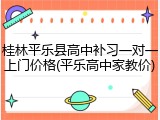 桂林平乐县高中补习一对一上门价格(平乐高中家教价)