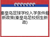 秦皇岛足球学校入学条件最新政策(秦皇岛足校招生新政)