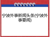 宁波外事新闻头条(宁波外事要闻)