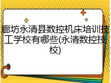 廊坊永清县数控机床培训技工学校有哪些(永清数控技校)