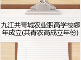 九江共青城农业职高学校哪年成立(共青农高成立年份)