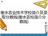 衡水农业技术学校简介及录取分数线(衡水农校简介分数线)