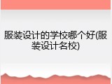 服装设计的学校哪个好(服装设计名校)