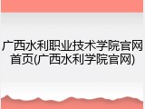 广西水利职业技术学院官网首页(广西水利学院官网)